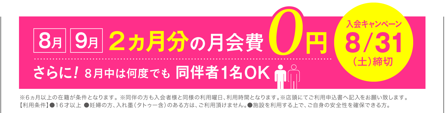 入会キャンペーン 8月・9月 2ヵ月分の月会費0円 さらに！8月中は何度でも同伴者1名OK 8/31(土)締切