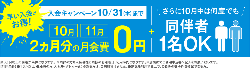 入会キャンペーン 10/31(木)まで 10月・11月 2ヵ月分の月会費0円 さらに！10月中は何度でも同伴者1名OK