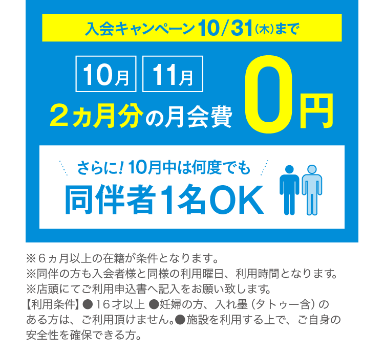 入会キャンペーン 10/31(木)まで 10月・11月 2ヵ月分の月会費0円 さらに！10月中は何度でも同伴者1名OK