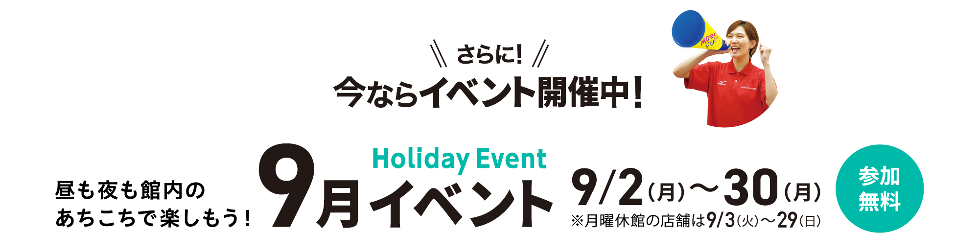 さらに！今ならイベント開催中！昼も夜も館内のあちこちで楽しもう！9月イベント 9/2(月)〜30(月) ※月曜休館の店舗は9/3(火)〜29(日) 参加無料