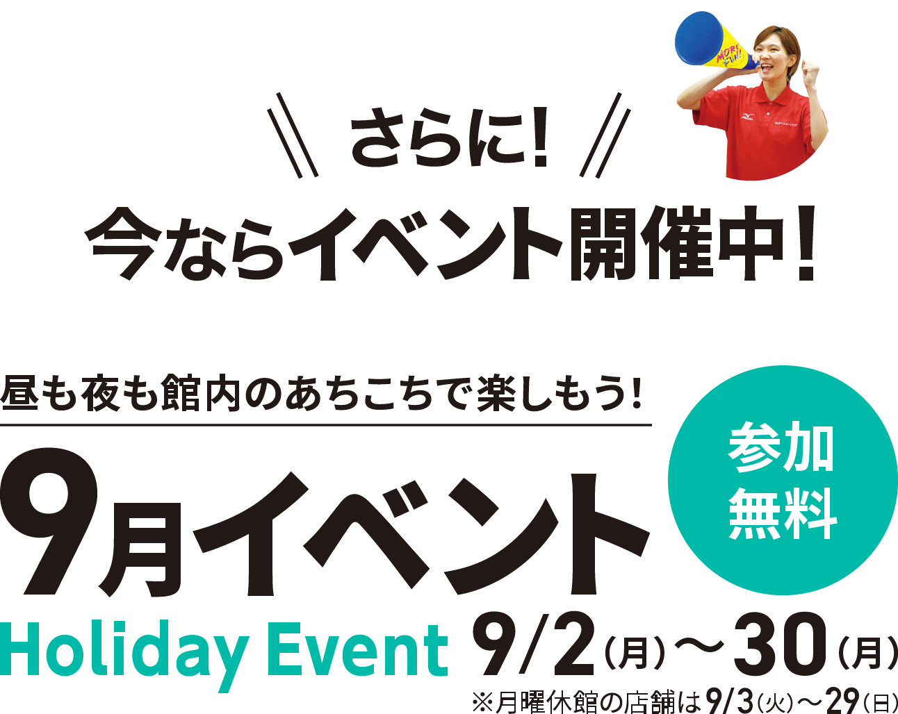 さらに！今ならイベント開催中！昼も夜も館内のあちこちで楽しもう！9月イベント 9/2(月)〜30(月) ※月曜休館の店舗は9/3(火)〜29(日) 参加無料