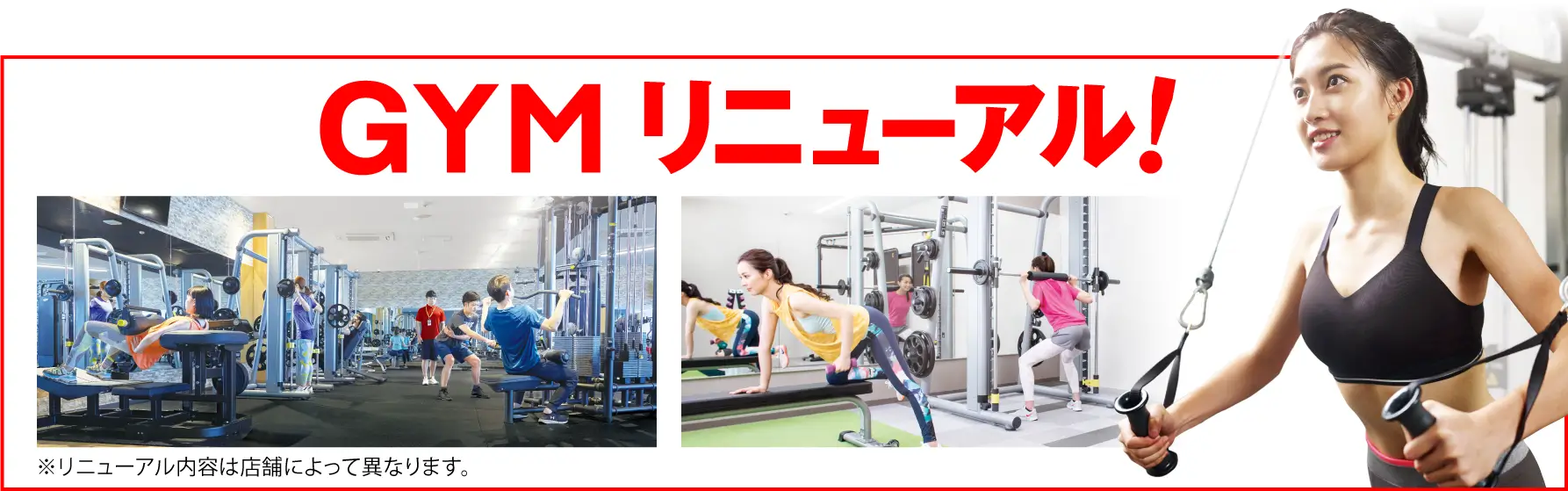 55店舗GYMリニューアル！ ※リニューアル内容は店舗によって異なります。