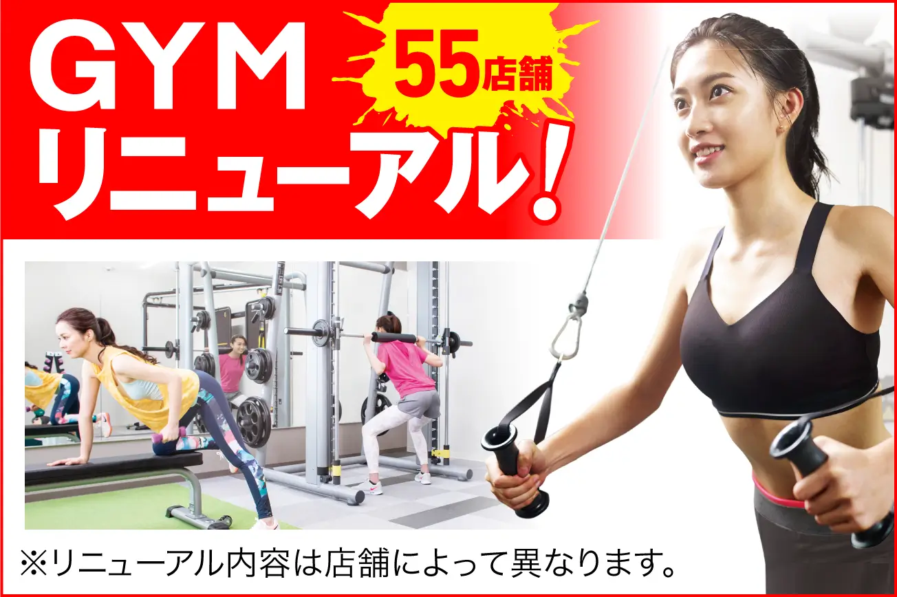 55店舗GYMリニューアル！ ※リニューアル内容は店舗によって異なります。